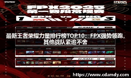 最新王者荣耀力量排行榜TOP10：FPX强势领跑，其他战队紧追不舍