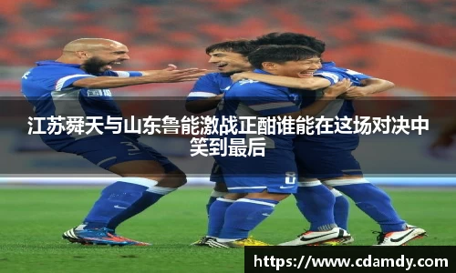 江苏舜天与山东鲁能激战正酣谁能在这场对决中笑到最后